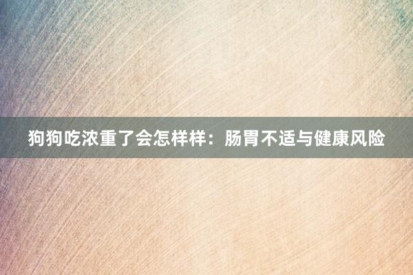 狗狗吃浓重了会怎样样：肠胃不适与健康风险
