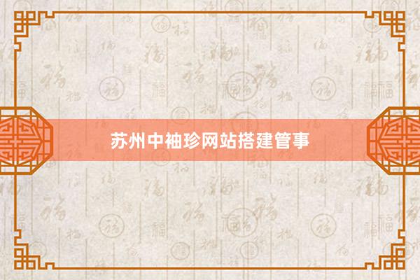 苏州中袖珍网站搭建管事